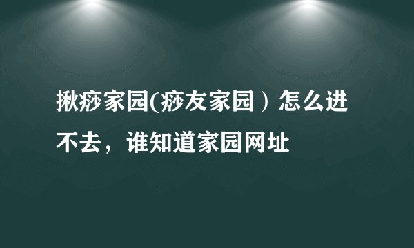 揪痧家园(痧友家园）怎么进不去，谁知道家园网址