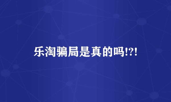 乐淘骗局是真的吗!?!