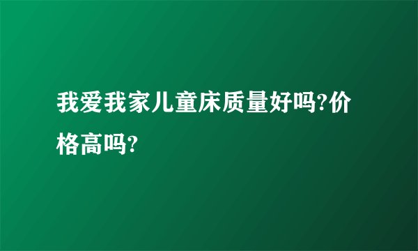 我爱我家儿童床质量好吗?价格高吗?