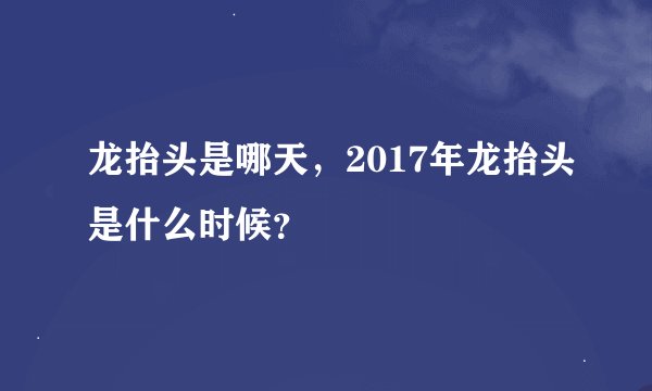 龙抬头是哪天，2017年龙抬头是什么时候？