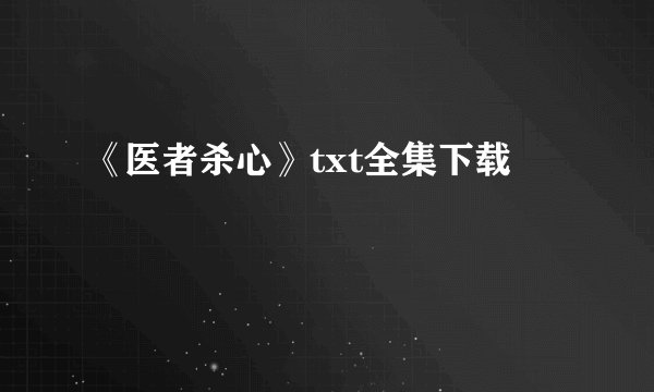 《医者杀心》txt全集下载