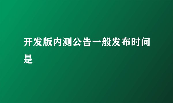 开发版内测公告一般发布时间是