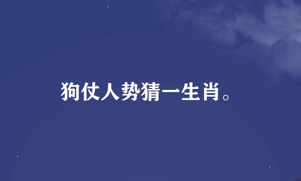 狗仗人势猜一生肖。