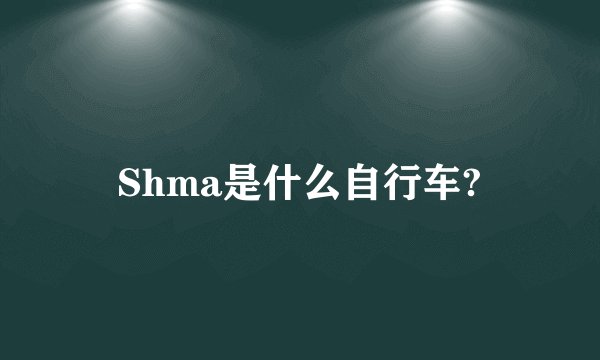 Shma是什么自行车?