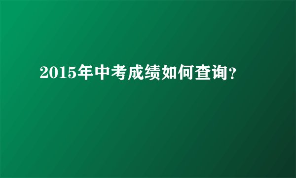2015年中考成绩如何查询？