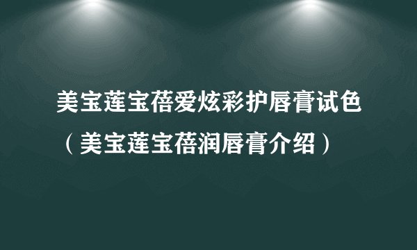 美宝莲宝蓓爱炫彩护唇膏试色（美宝莲宝蓓润唇膏介绍）