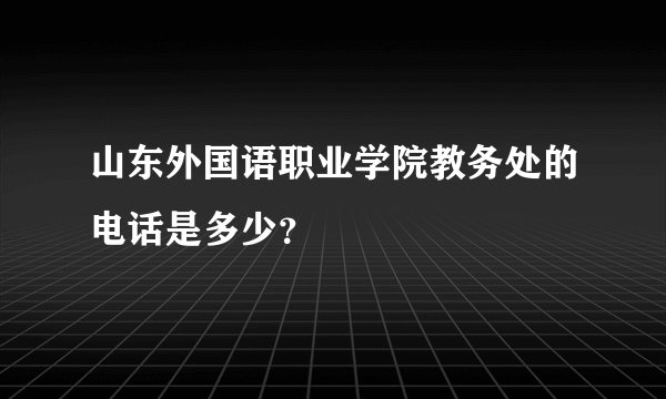 山东外国语职业学院教务处的电话是多少？