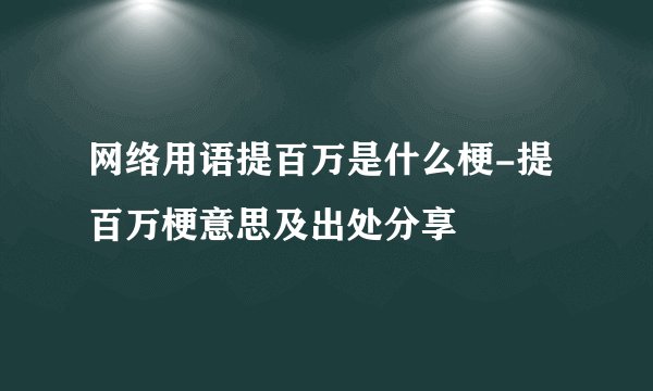 网络用语提百万是什么梗-提百万梗意思及出处分享