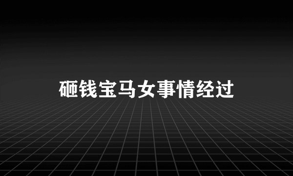 砸钱宝马女事情经过
