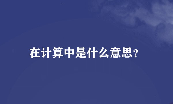 在计算中是什么意思？