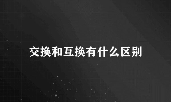 交换和互换有什么区别