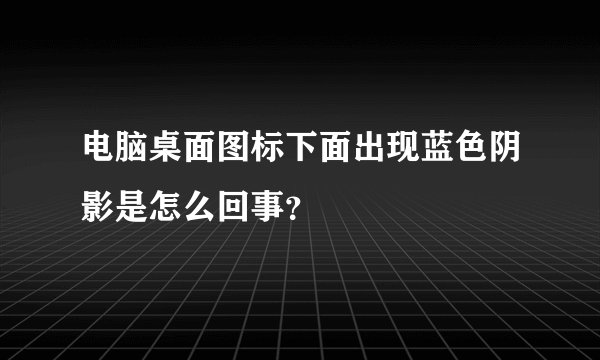 电脑桌面图标下面出现蓝色阴影是怎么回事？