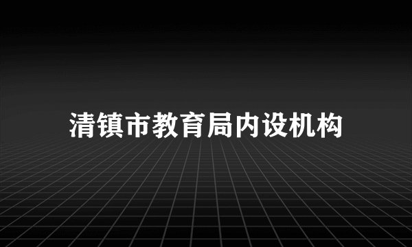 清镇市教育局内设机构