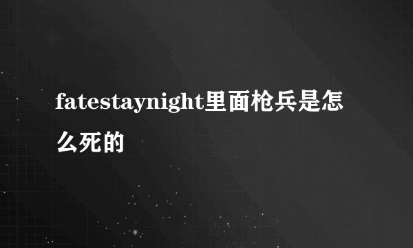 fatestaynight里面枪兵是怎么死的