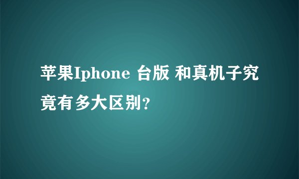 苹果Iphone 台版 和真机子究竟有多大区别？