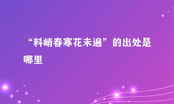“料峭春寒花未遍”的出处是哪里