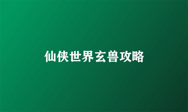 仙侠世界玄兽攻略
