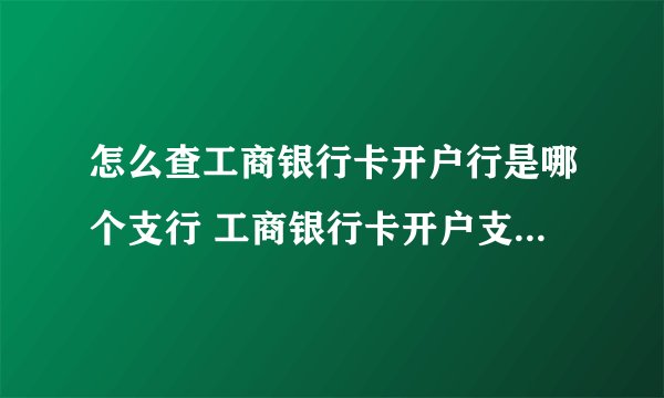 怎么查工商银行卡开户行是哪个支行 工商银行卡开户支行怎样查询