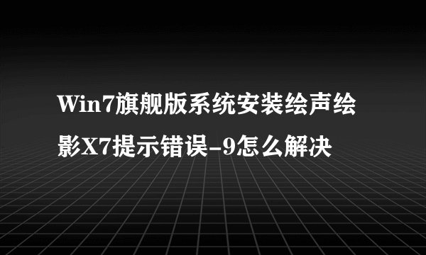 Win7旗舰版系统安装绘声绘影X7提示错误-9怎么解决