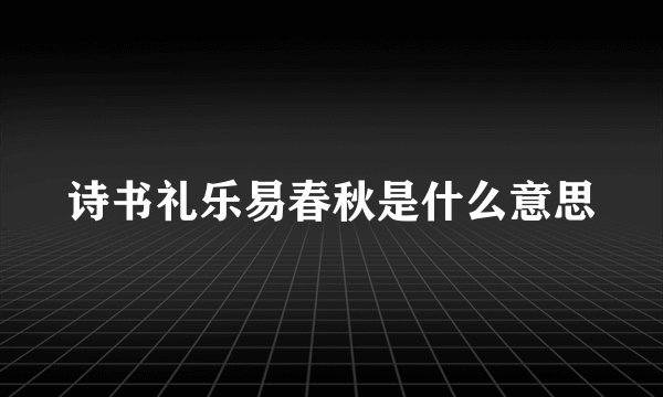 诗书礼乐易春秋是什么意思