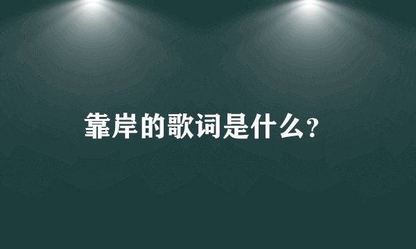 靠岸的歌词是什么？