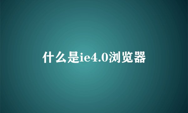 什么是ie4.0浏览器