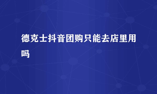 德克士抖音团购只能去店里用吗