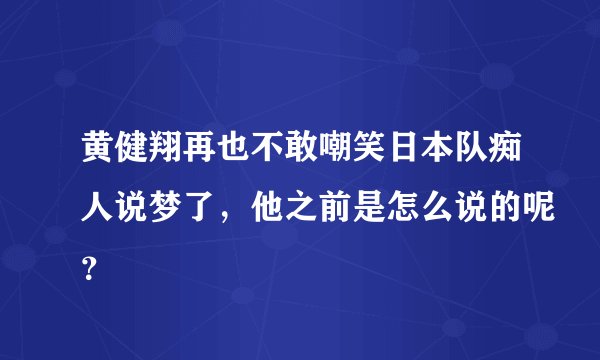 黄健翔再也不敢嘲笑日本队痴人说梦了,他之前是怎么说的呢?