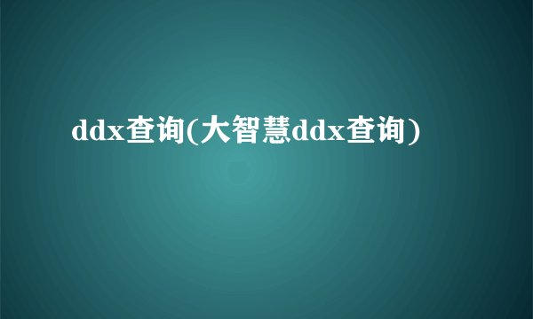 ddx查询(大智慧ddx查询)