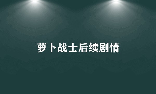 萝卜战士后续剧情