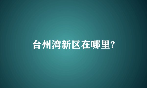 台州湾新区在哪里?