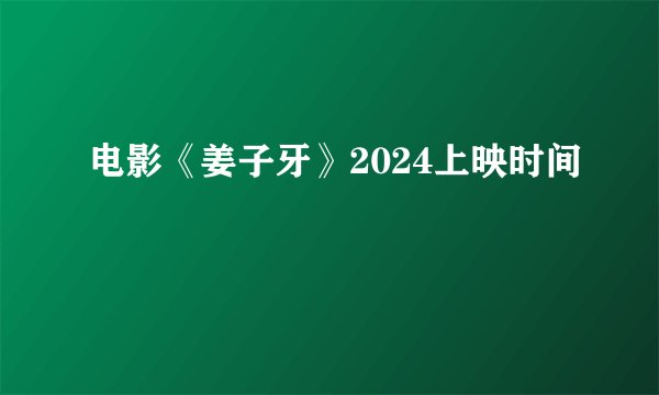 电影《姜子牙》2024上映时间