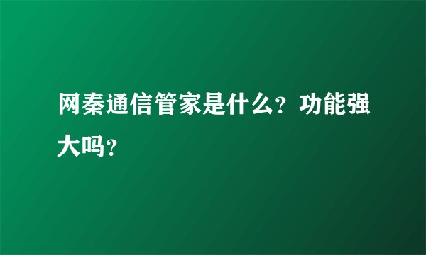 网秦通信管家是什么？功能强大吗？