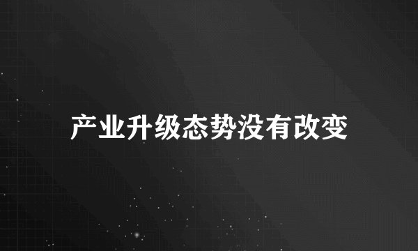 产业升级态势没有改变