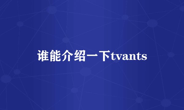 谁能介绍一下tvants