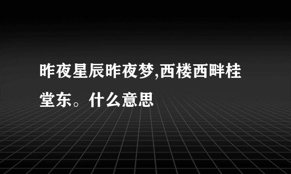 昨夜星辰昨夜梦,西楼西畔桂堂东。什么意思