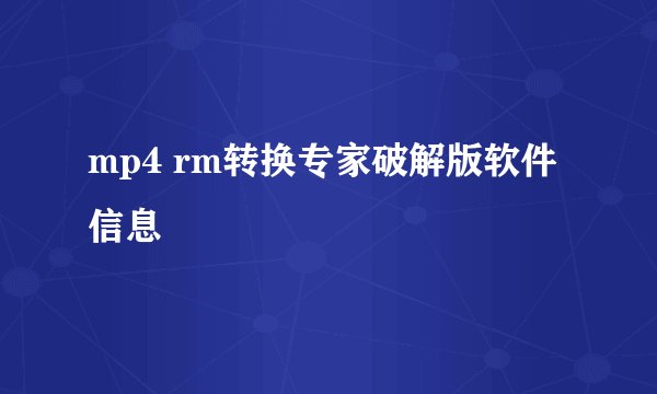 mp4 rm转换专家破解版软件信息