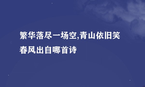 繁华落尽一场空,青山依旧笑春风出自哪首诗