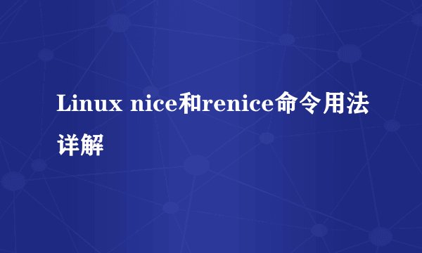 Linux nice和renice命令用法详解