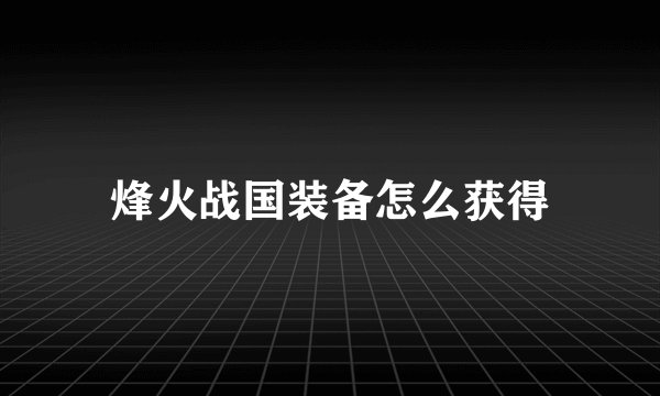 烽火战国装备怎么获得