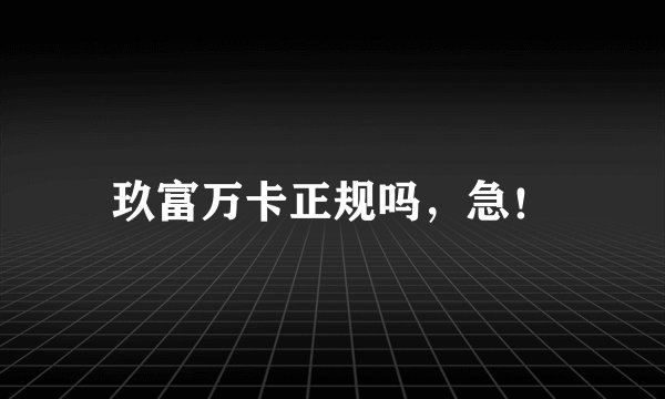 玖富万卡正规吗，急！