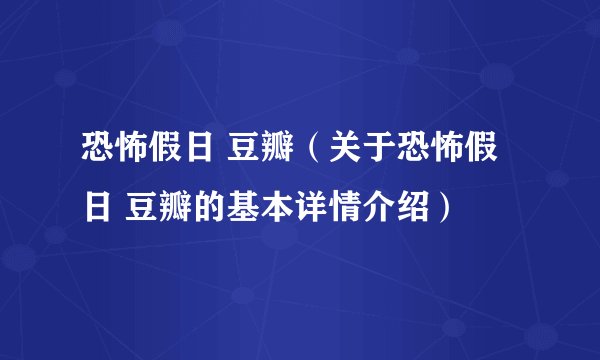 恐怖假日 豆瓣（关于恐怖假日 豆瓣的基本详情介绍）