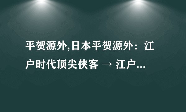 平贺源外,日本平贺源外：江户时代顶尖侠客 → 江户顶尖侠客：平贺源外