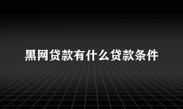 黑网贷款有什么贷款条件