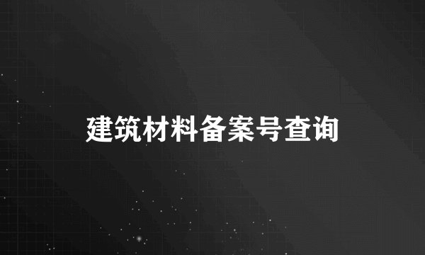 建筑材料备案号查询