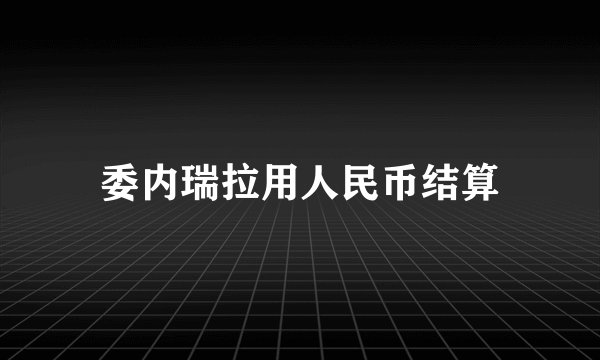 委内瑞拉用人民币结算