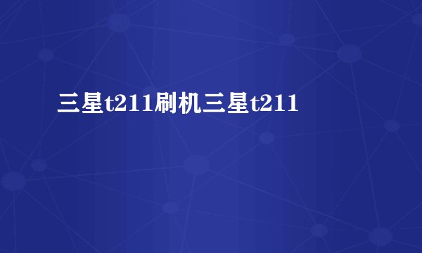 三星t211刷机三星t211
