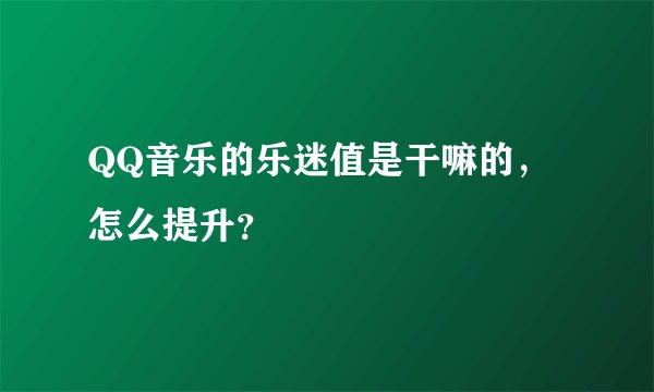 QQ音乐的乐迷值是干嘛的,怎么提升?