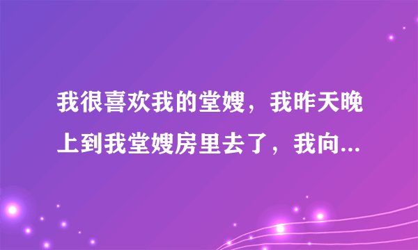我很喜欢我的堂嫂，我昨天晚上到我堂嫂房里去了，我向我堂嫂表白了，被我堂嫂赶出来了。我不知道以后怎么