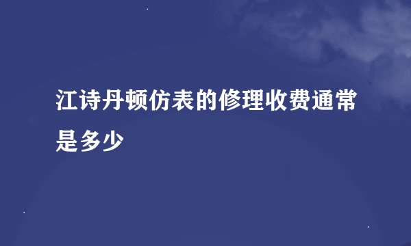 江诗丹顿仿表的修理收费通常是多少